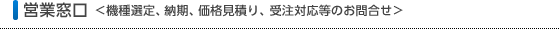 営業窓口 ＜機種選定、納期、価格見積り、受注対応等のお問合せ＞